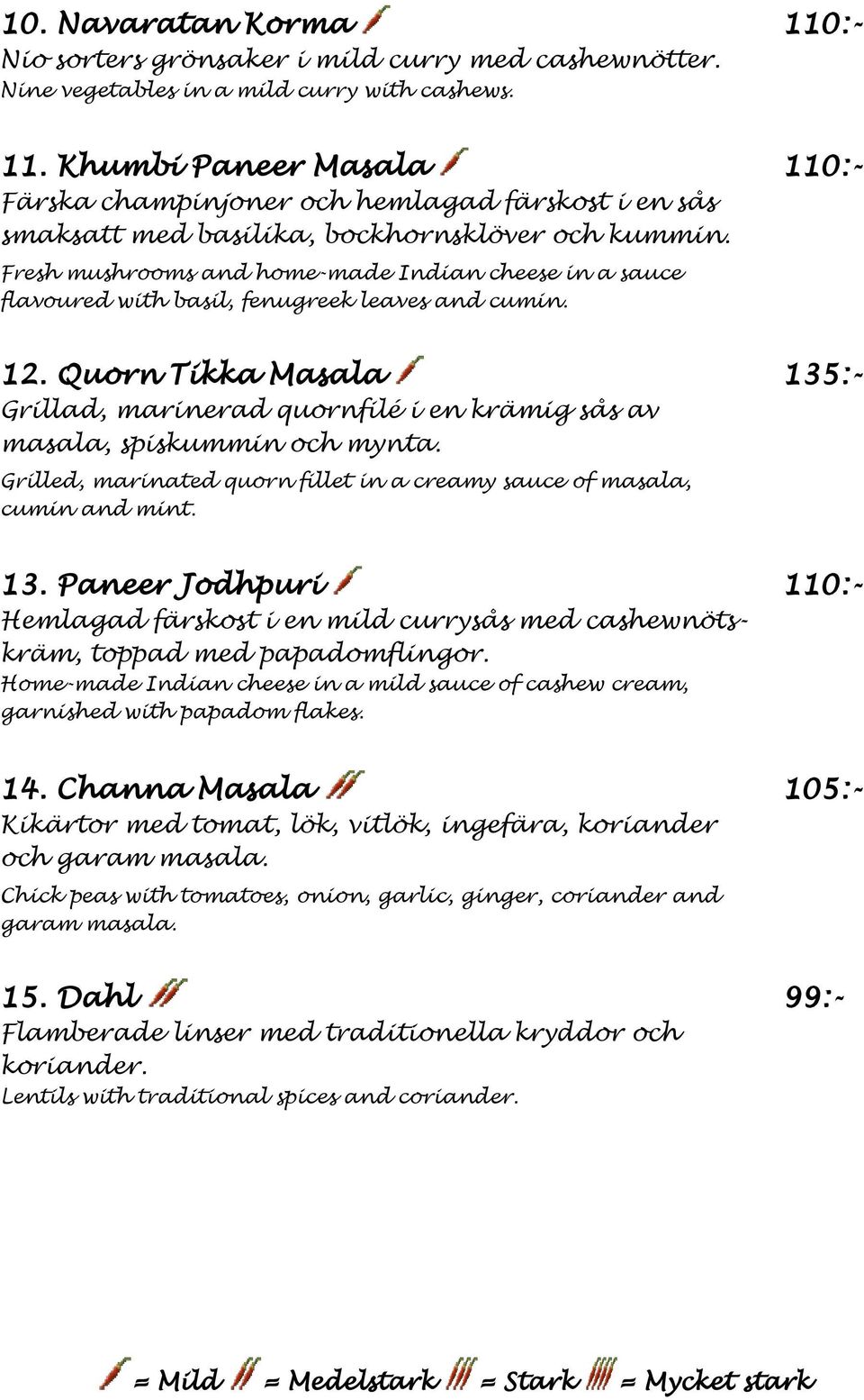 Quorn Tikka Masala 135:- Grillad, marinerad quornfilé i en krämig sås av masala, spiskummin och mynta. Grilled, marinated quorn fillet in a creamy sauce of masala, cumin and mint. 13. Paneer Jodhpuri 110:- Hemlagad färskost i en mild currysås med cashewnötskräm, toppad med papadomflingor.