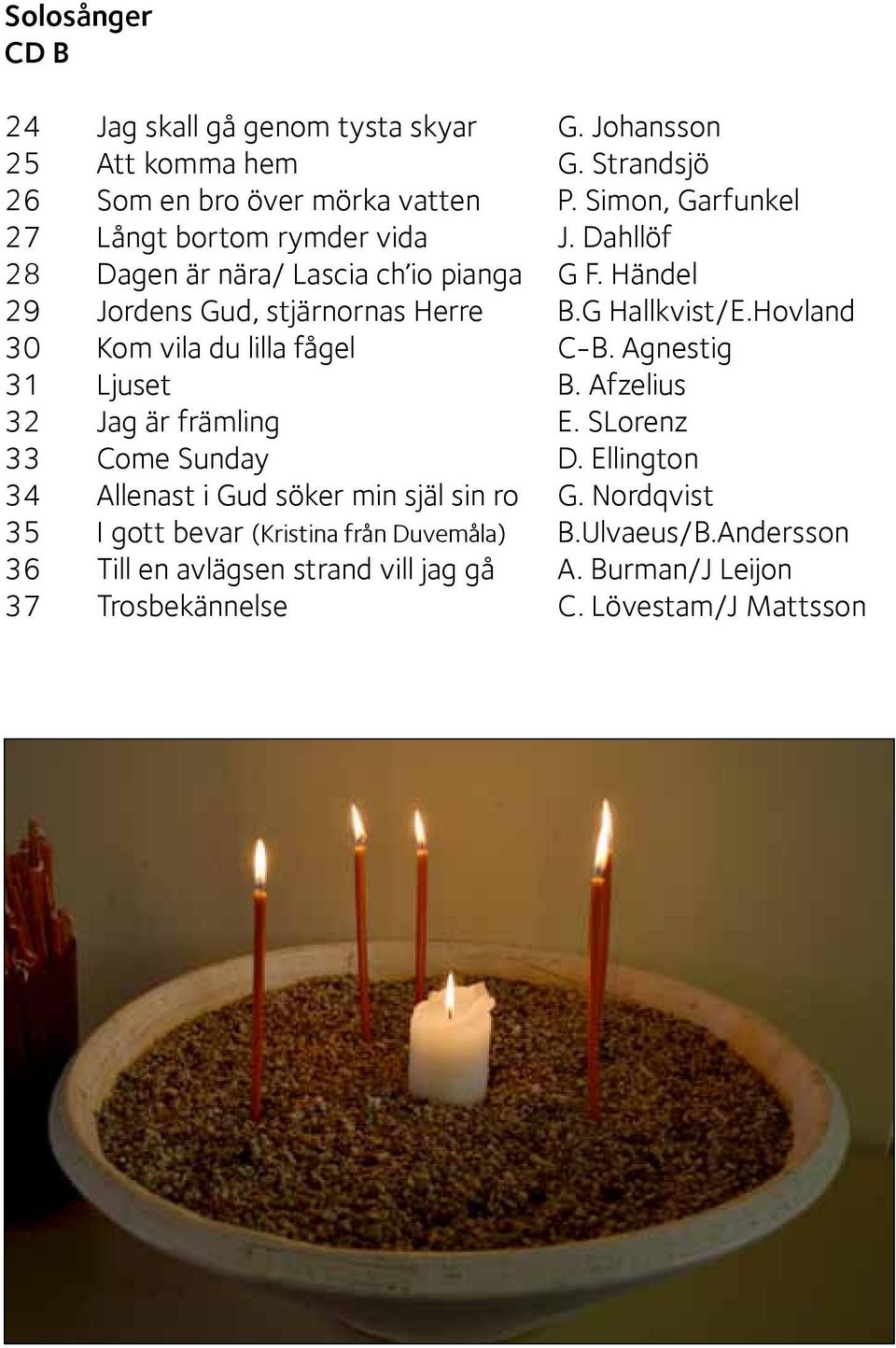 Hovland 30 Kom vila du lilla fågel C-B. Agnestig 31 Ljuset B. Afzelius 32 Jag är främling E. SLorenz 33 Come Sunday D.