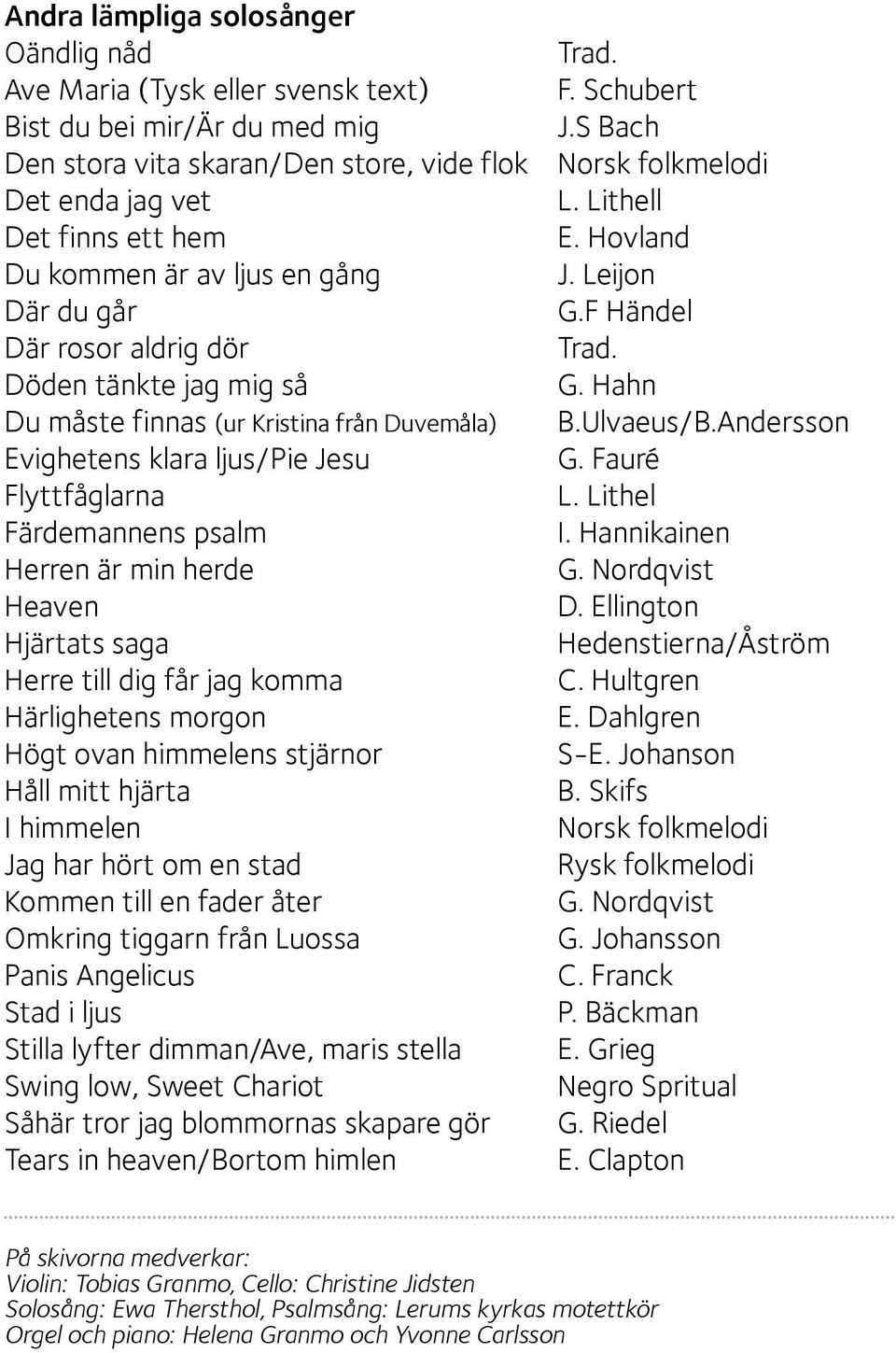 F Händel Där rosor aldrig dör Trad. Döden tänkte jag mig så G. Hahn Du måste finnas (ur Kristina från Duvemåla) B.Ulvaeus/B.Andersson Evighetens klara ljus/pie Jesu G. Fauré Flyttfåglarna L.