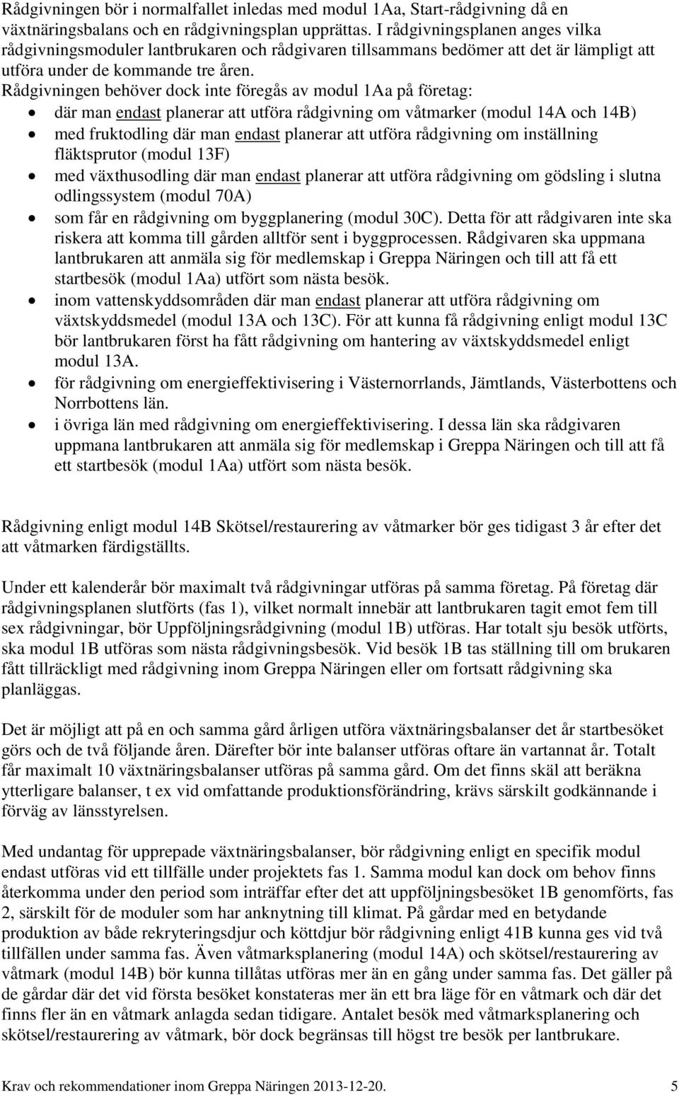 Rådgivningen behöver dock inte föregås av modul 1Aa på företag: där man endast planerar att utföra rådgivning om våtmarker (modul 14A och 14B) med fruktodling där man endast planerar att utföra