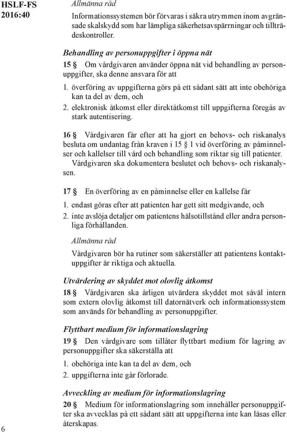 överföring av uppgifterna görs på ett sådant sätt att inte obehöriga kan ta del av dem, och 2. elektronisk åtkomst eller direktåtkomst till uppgifterna föregås av stark autentisering.