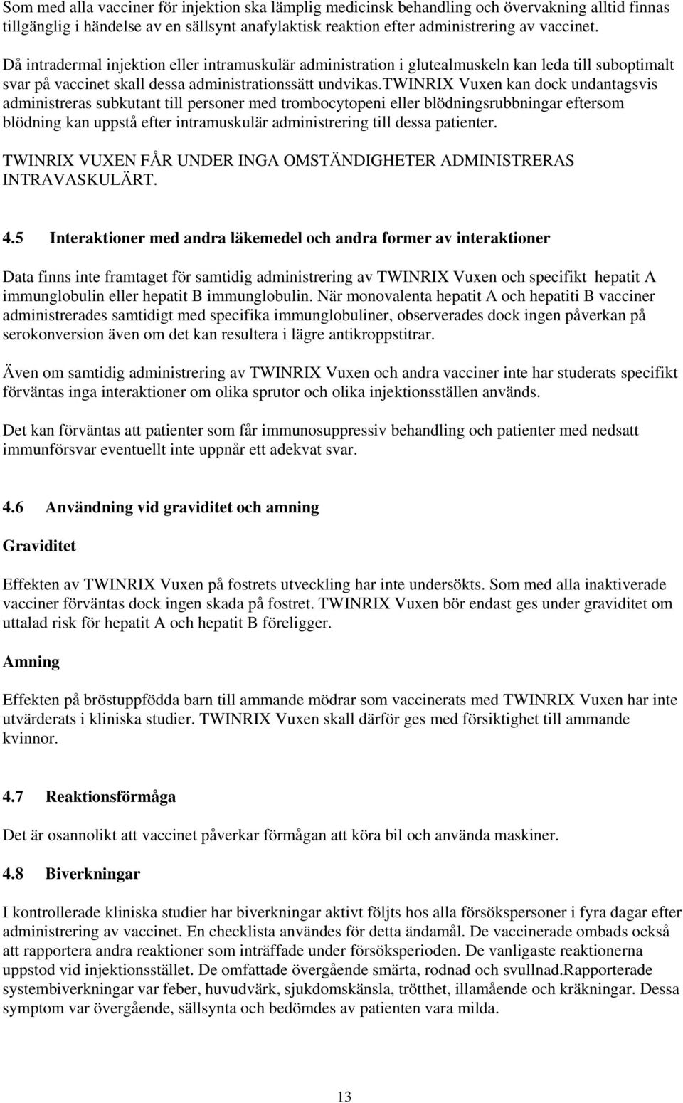 twinrix Vuxen kan dock undantagsvis administreras subkutant till personer med trombocytopeni eller blödningsrubbningar eftersom blödning kan uppstå efter intramuskulär administrering till dessa