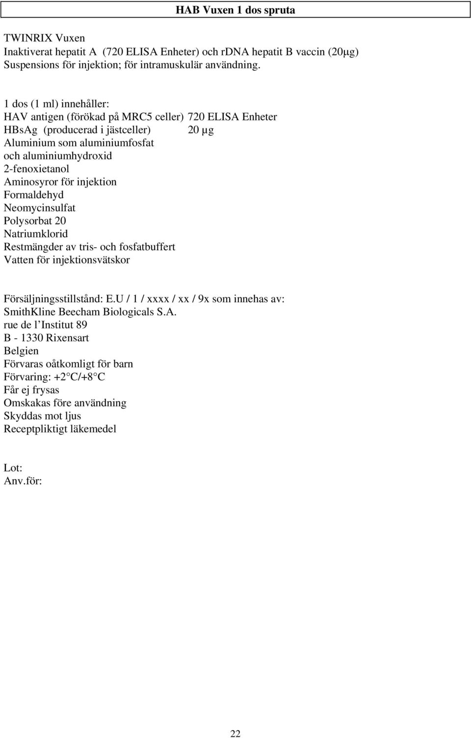 injektion Formaldehyd Neomycinsulfat Polysorbat 20 Natriumklorid Restmängder av tris- och fosfatbuffert Vatten för injektionsvätskor Försäljningsstillstånd: E.
