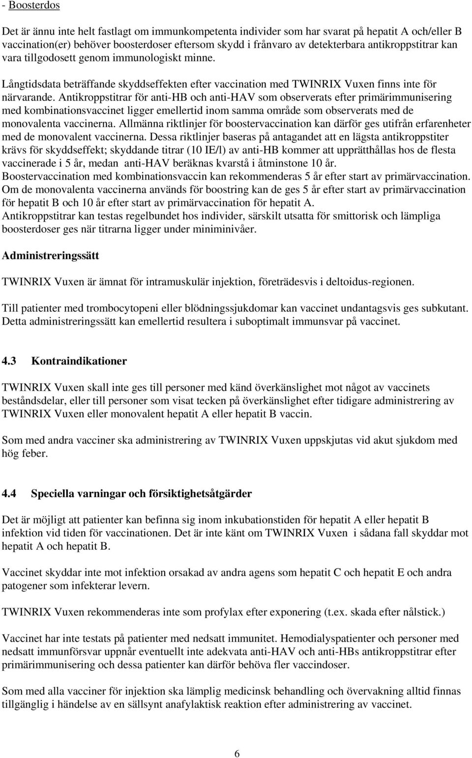 Antikroppstitrar för anti-hb och anti-hav som observerats efter primärimmunisering med kombinationsvaccinet ligger emellertid inom samma område som observerats med de monovalenta vaccinerna.