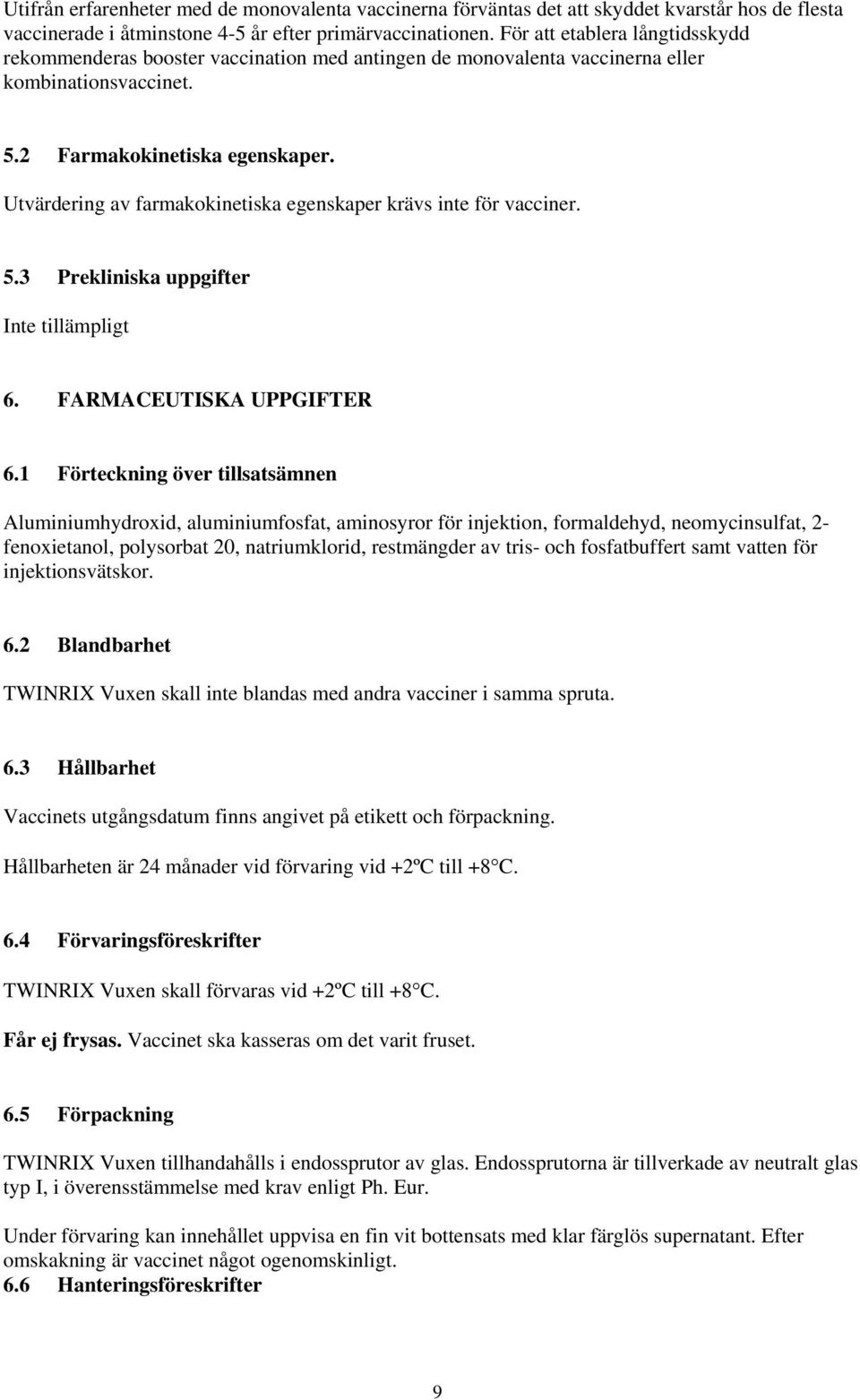 Utvärdering av farmakokinetiska egenskaper krävs inte för vacciner. 5.3 Prekliniska uppgifter Inte tillämpligt 6. FARMACEUTISKA UPPGIFTER 6.