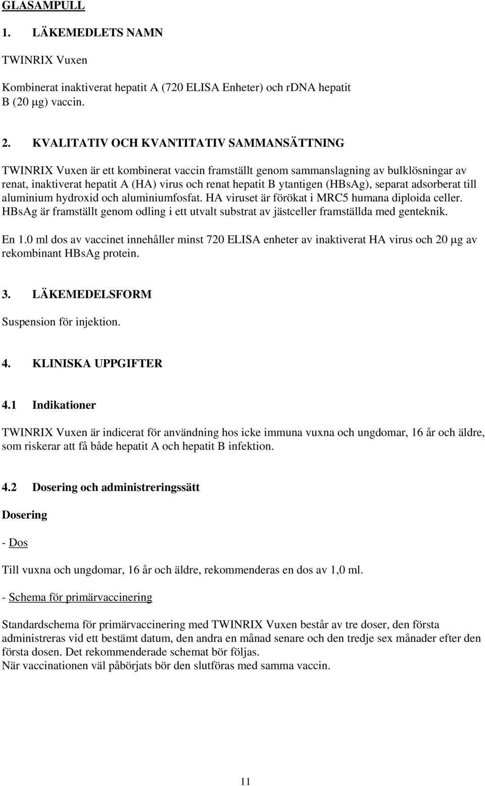 ytantigen (HBsAg), separat adsorberat till aluminium hydroxid och aluminiumfosfat. HA viruset är förökat i MRC5 humana diploida celler.