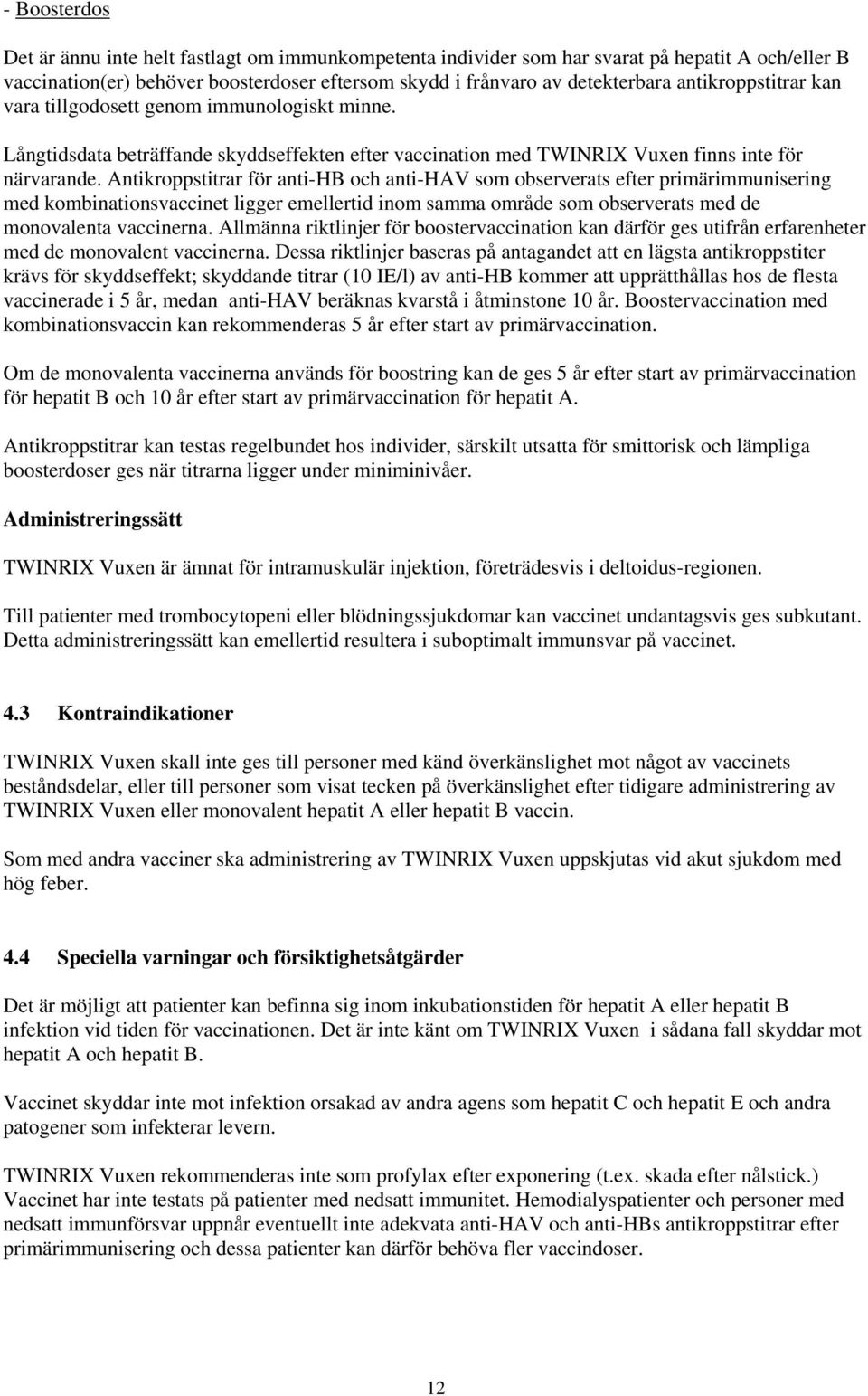 Antikroppstitrar för anti-hb och anti-hav som observerats efter primärimmunisering med kombinationsvaccinet ligger emellertid inom samma område som observerats med de monovalenta vaccinerna.