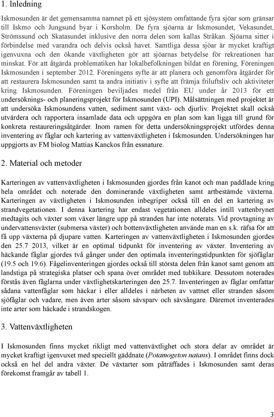 Samtliga dessa sjöar är mycket kraftigt igenvuxna och den ökande växtligheten gör att sjöarnas betydelse för rekreationen har minskat.