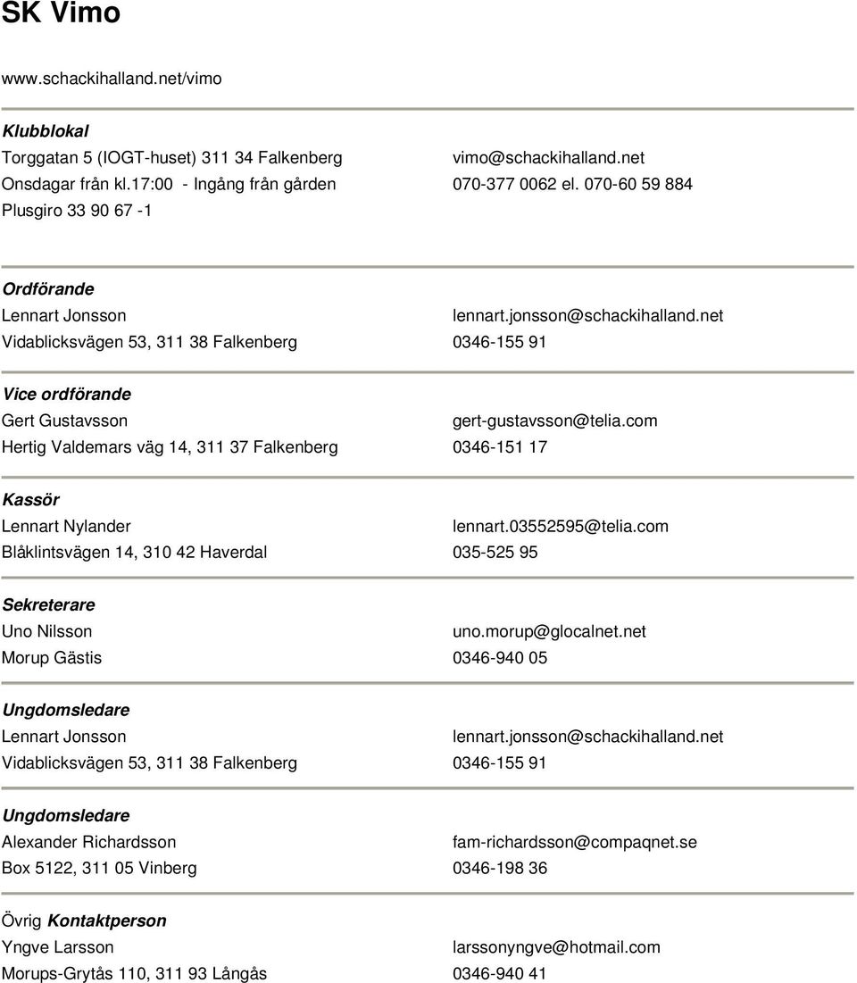 com Hertig Valdemars väg 14, 311 37 Falkenberg 0346-151 17 Lennart Nylander lennart.03552595@telia.com Blåklintsvägen 14, 310 42 Haverdal 035-525 95 Uno Nilsson uno.morup@glocalnet.