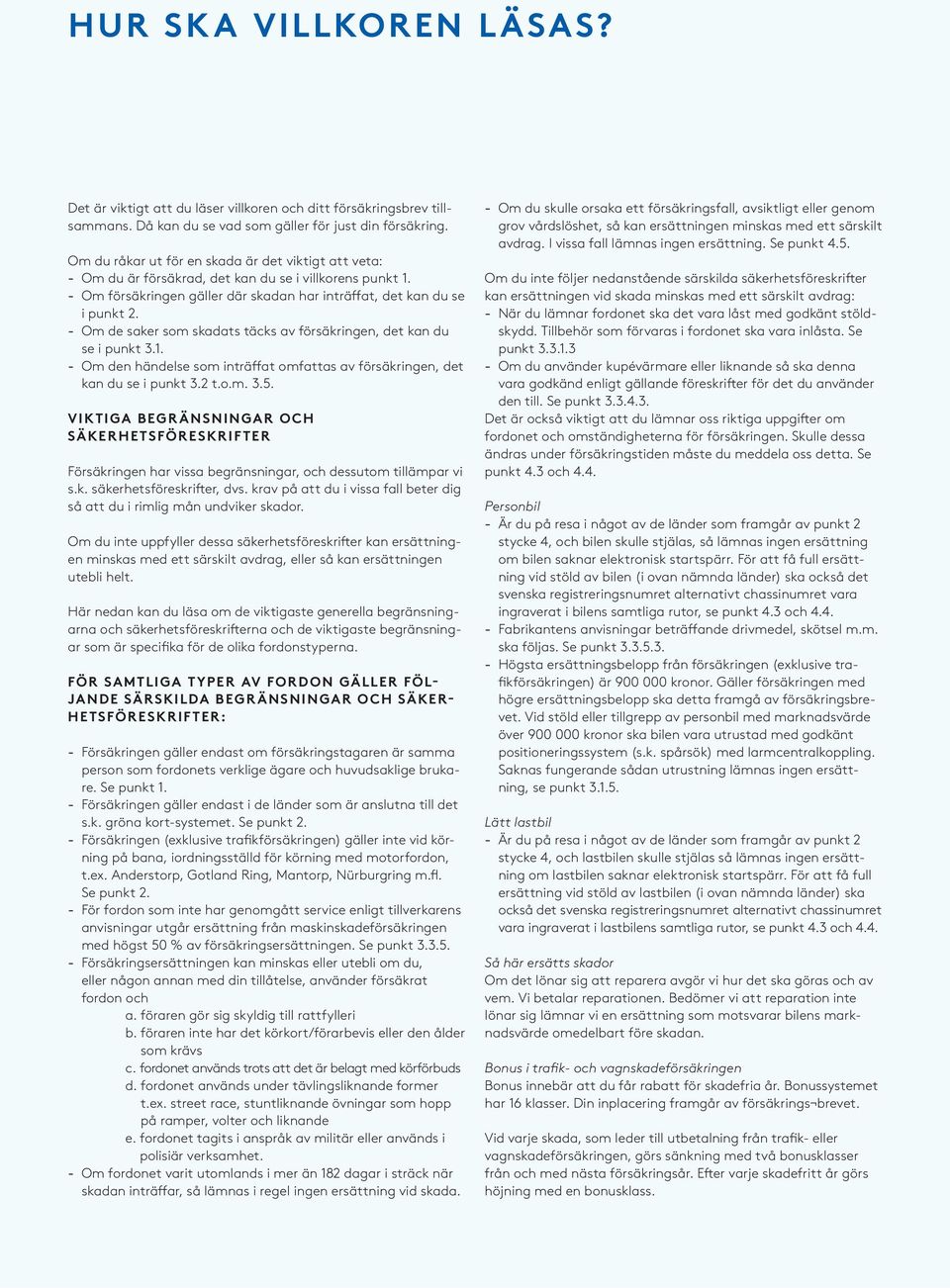 Om de saker som skadats täcks av försäkringen, det kan du se i punkt 3.1. Om den händelse som inträffat omfattas av försäkringen, det kan du se i punkt 3.2 t.o.m. 3.5.