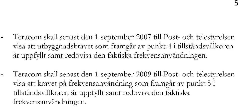 - Teracom skall senast den 1 september 2009 till Post- och telestyrelsen visa att kravet på