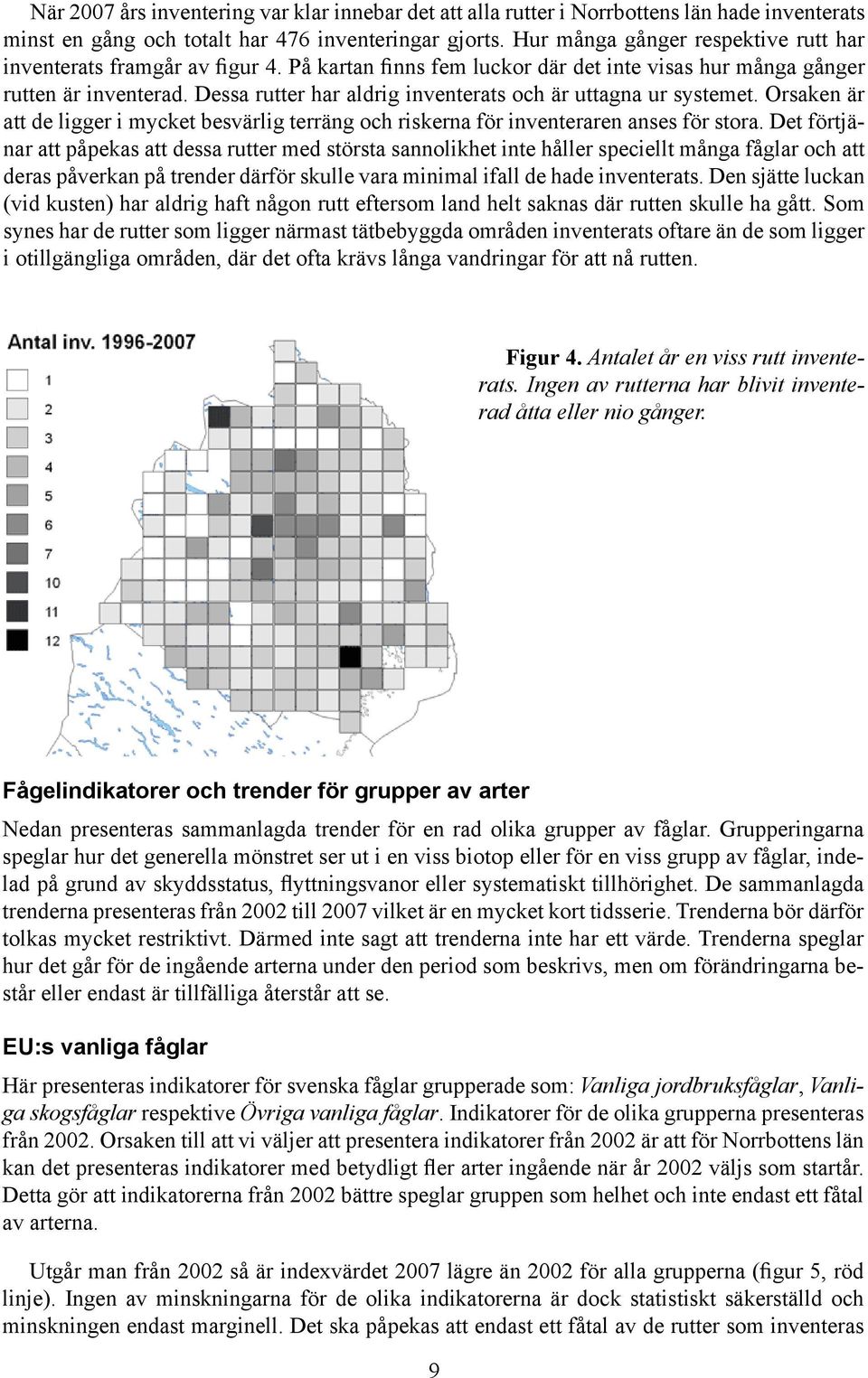 Dessa rutter har aldrig inventerats och är uttagna ur systemet. Orsaken är att de ligger i mycket besvärlig terräng och riskerna för inventeraren anses för stora.