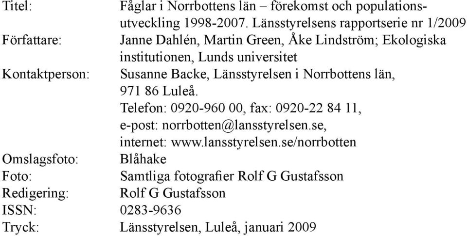 Kontaktperson: Susanne Backe, Länsstyrelsen i Norrbottens län, 97 86 Luleå. Telefon: 9-96, fax: 9-84, e-post: norrbotten@lansstyrelsen.