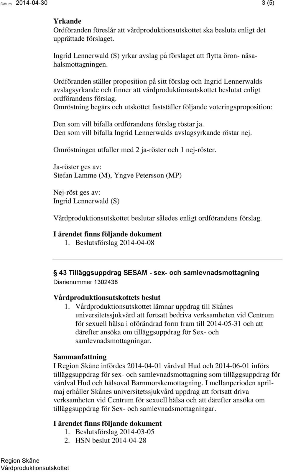 Ordföranden ställer proposition på sitt förslag och Ingrid Lennerwalds avslagsyrkande och finner att vårdproduktionsutskottet beslutat enligt ordförandens förslag.