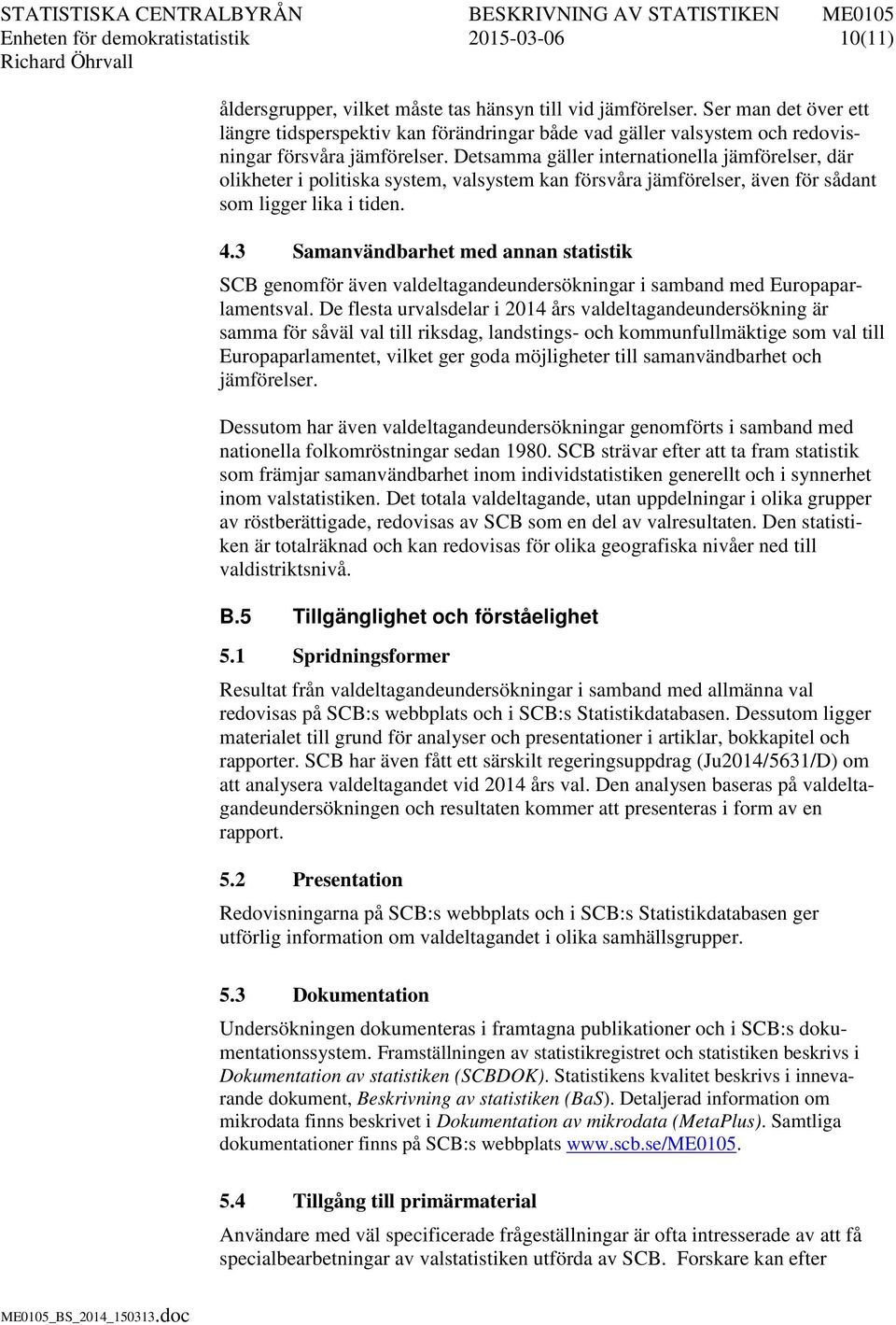 Detsamma gäller internationella jämförelser, där olikheter i politiska system, valsystem kan försvåra jämförelser, även för sådant som ligger lika i tiden. 4.