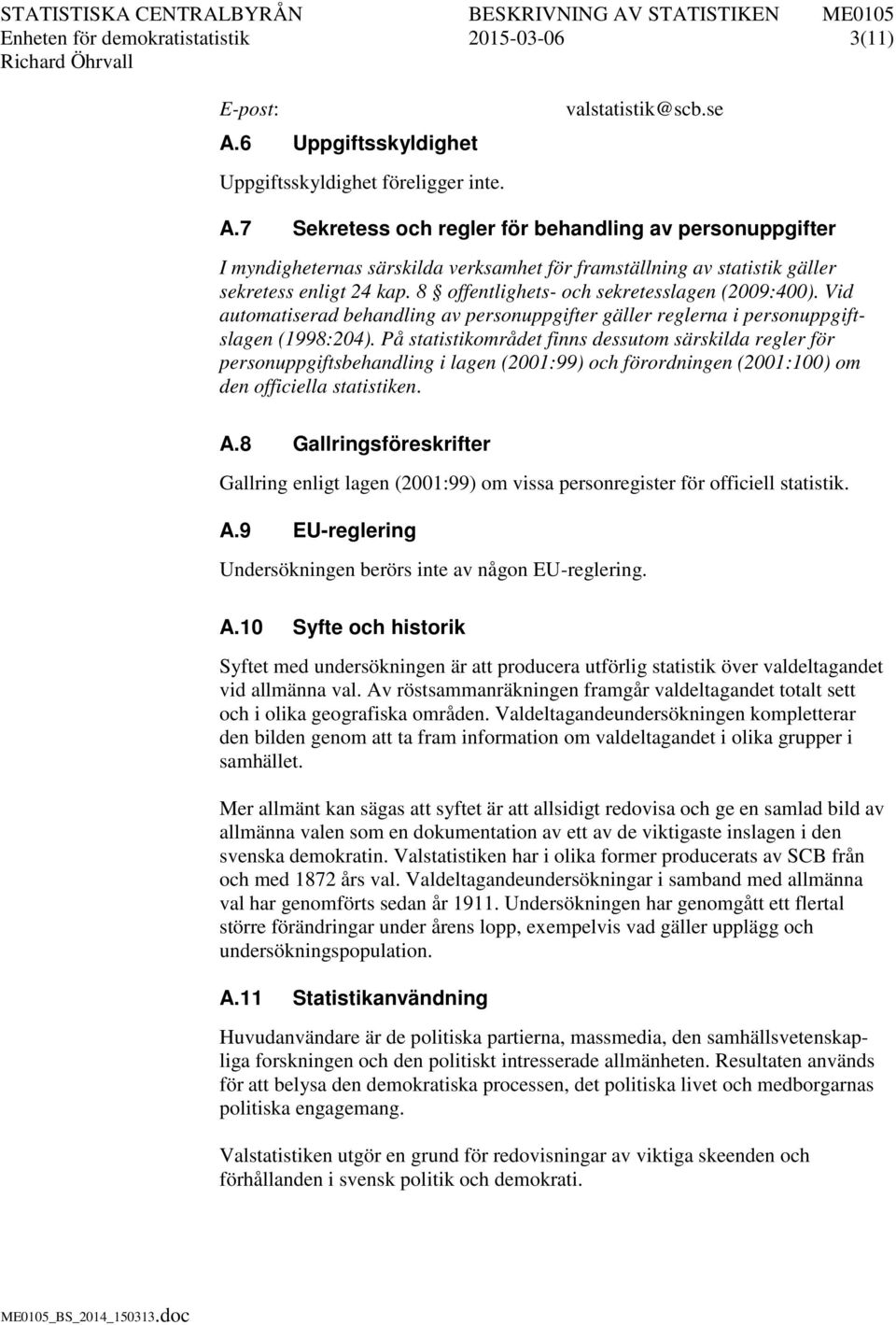 8 offentlighets- och sekretesslagen (2009:400). Vid automatiserad behandling av personuppgifter gäller reglerna i personuppgiftslagen (1998:204).