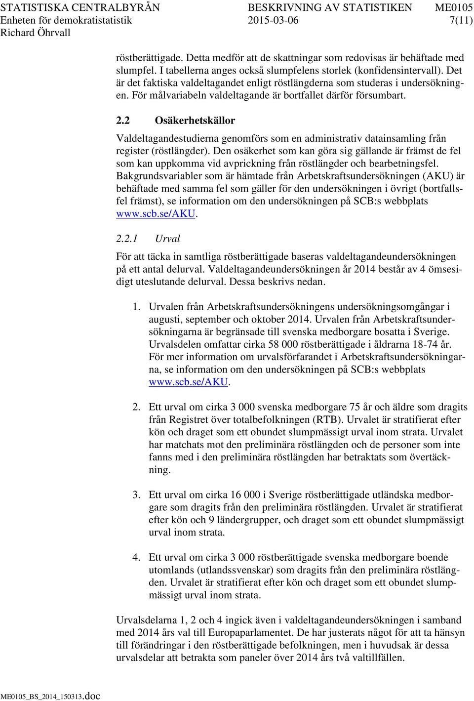 För målvariabeln valdeltagande är bortfallet därför försumbart. 2.2 Osäkerhetskällor Valdeltagandestudierna genomförs som en administrativ datainsamling från register (röstlängder).