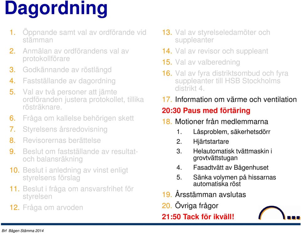 Beslut om fastställande av resultatoch balansräkning 10. Beslut i anledning av vinst enligt styrelsens förslag 11. Beslut i fråga om ansvarsfrihet för styrelsen 12. Fråga om arvoden 13.