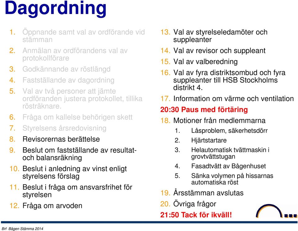 Beslut om fastställande av resultatoch balansräkning 10. Beslut i anledning av vinst enligt styrelsens förslag 11. Beslut i fråga om ansvarsfrihet för styrelsen 12. Fråga om arvoden 13.