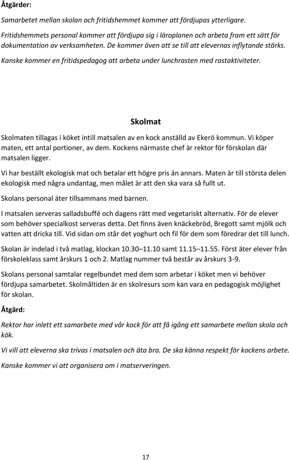 Skolmat Skolmaten tillagas i köket intill matsalen av en kock anställd av Ekerö kommun. Vi köper maten, ett antal portioner, av dem. Kockens närmaste chef är rektor för förskolan där matsalen ligger.