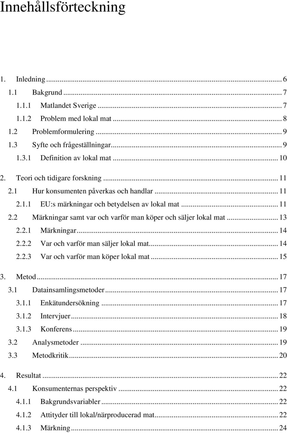 .. 13 2.2.1 Märkningar... 14 2.2.2 Var och varför man säljer lokal mat... 14 2.2.3 Var och varför man köper lokal mat... 15 3. Metod... 17 3.1 Datainsamlingsmetoder... 17 3.1.1 Enkätundersökning.