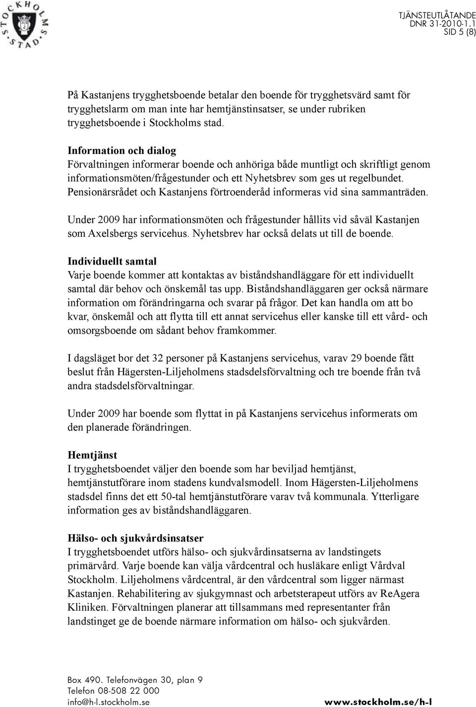 Pensionärsrådet och Kastanjens förtroenderåd informeras vid sina sammanträden. Under 2009 har informationsmöten och frågestunder hållits vid såväl Kastanjen som Axelsbergs servicehus.