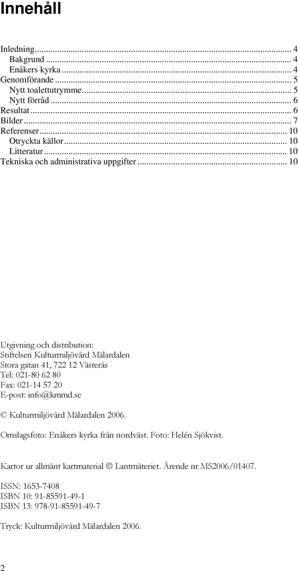 .. 10 Utgivning och distribution: Stiftelsen Kulturmiljövård Mälardalen Stora gatan 41, 722 12 Västerås Tel: 021-80 62 80 Fax: 021-14 57 20 E-post: info@kmmd.