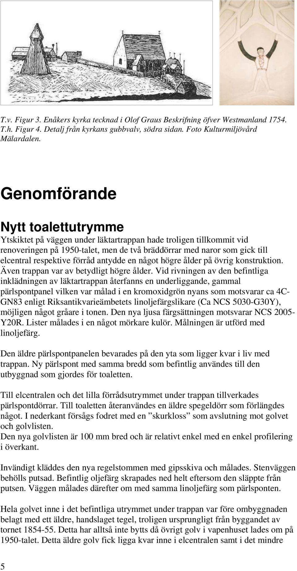 förråd antydde en något högre ålder på övrig konstruktion. Även trappan var av betydligt högre ålder.