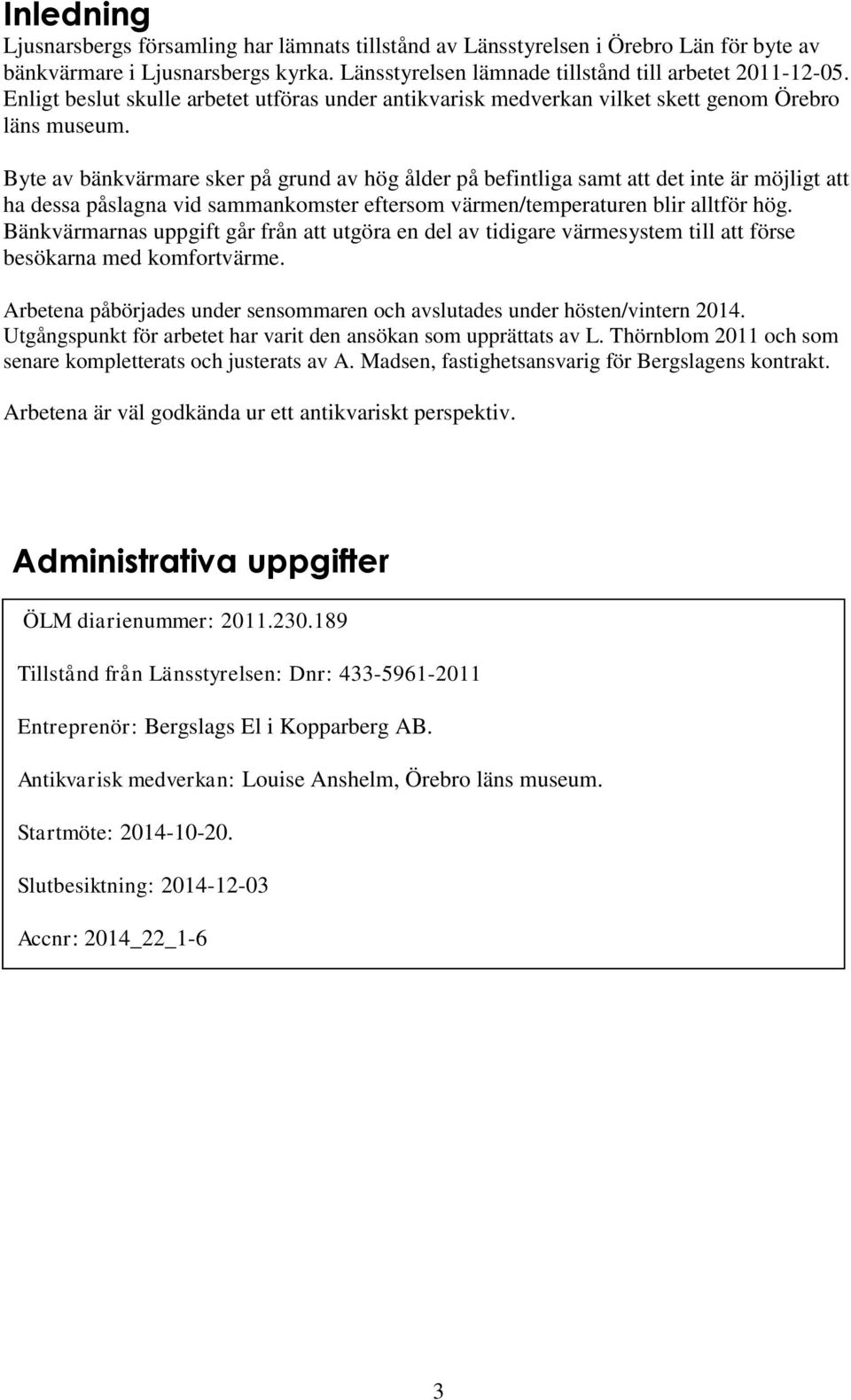 Byte av bänkvärmare sker på grund av hög ålder på befintliga samt att det inte är möjligt att ha dessa påslagna vid sammankomster eftersom värmen/temperaturen blir alltför hög.