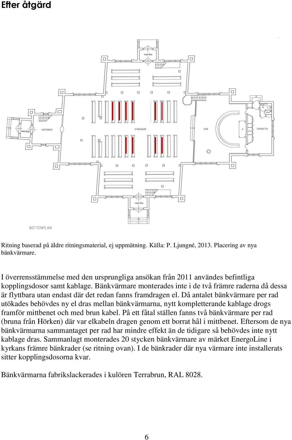 Bänkvärmare monterades inte i de två främre raderna då dessa är flyttbara utan endast där det redan fanns framdragen el.