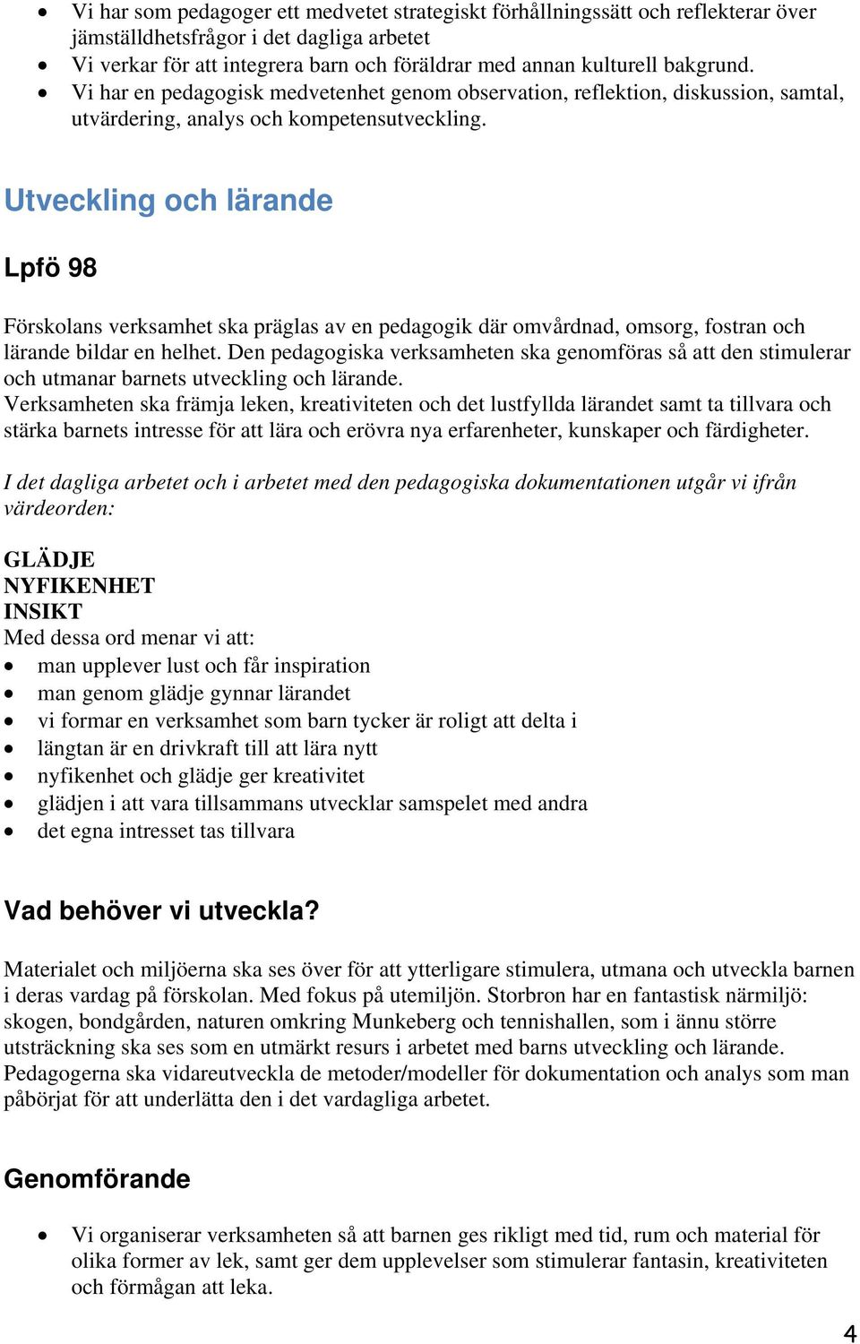 Utveckling och lärande Förskolans verksamhet ska präglas av en pedagogik där omvårdnad, omsorg, fostran och lärande bildar en helhet.