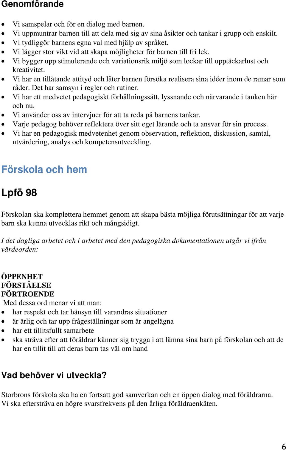 Vi har en tillåtande attityd och låter barnen försöka realisera sina idéer inom de ramar som råder. Det har samsyn i regler och rutiner.