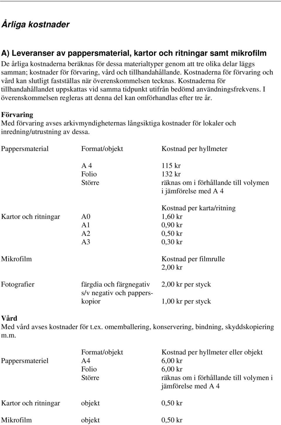 Kostnaderna för tillhandahållandet uppskattas vid samma tidpunkt utifrån bedömd användningsfrekvens. I överenskommelsen regleras att denna del kan omförhandlas efter tre år.