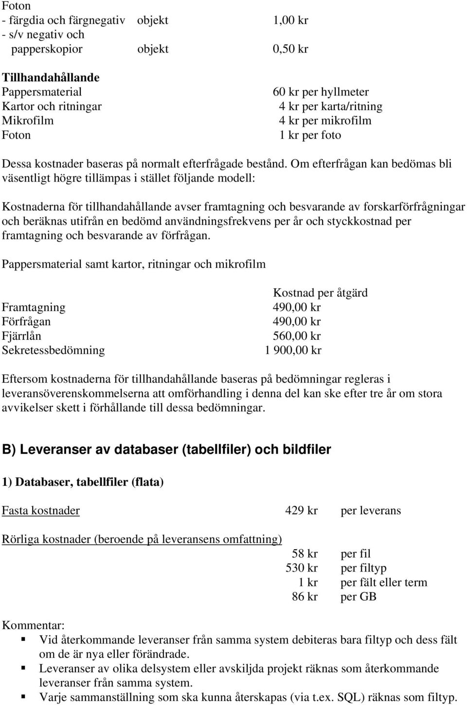 Om efterfrågan kan bedömas bli väsentligt högre tillämpas i stället följande modell: Kostnaderna för tillhandahållande avser framtagning och besvarande av forskarförfrågningar och beräknas utifrån en