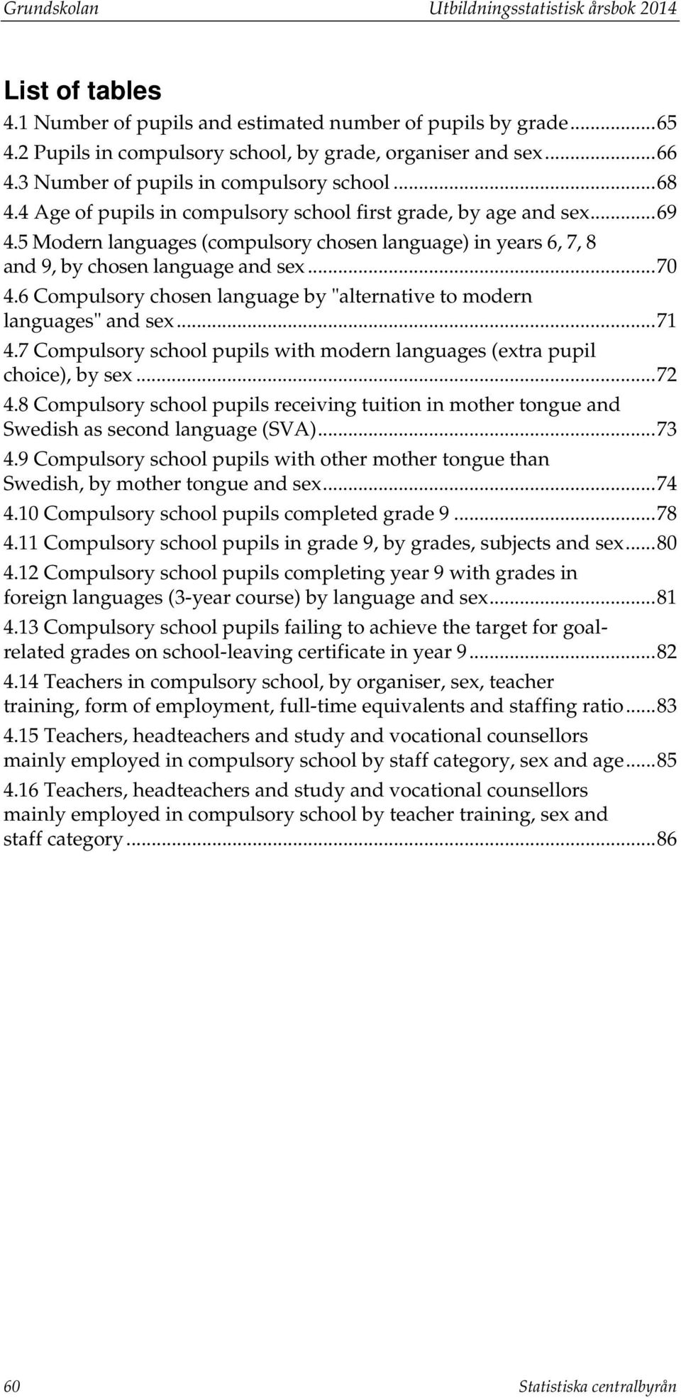 5 Modern languages (compulsory chosen language) in years 6, 7, 8 and 9, by chosen language and sex... 70 4.6 Compulsory chosen language by "alternative to modern languages" and sex... 71 4.