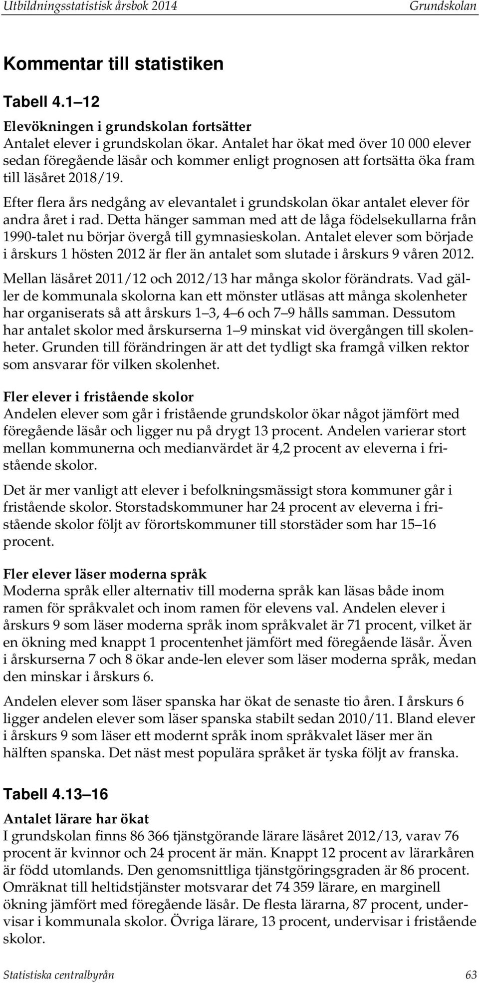 Efter flera års nedgång av elevantalet i grundskolan ökar antalet elever för andra året i rad. Detta hänger samman med att de låga födelsekullarna från 1990-talet nu börjar övergå till gymnasieskolan.