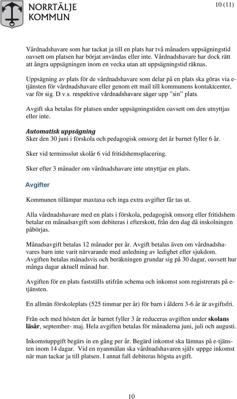 Uppsägning av plats för de vårdnadshavare som delar på en plats ska göras via e- tjänsten för vårdnadshavare eller genom ett mail till kommunens kontaktcenter, var för sig. D.v.s. respektive vårdnadshavare säger upp sin plats.