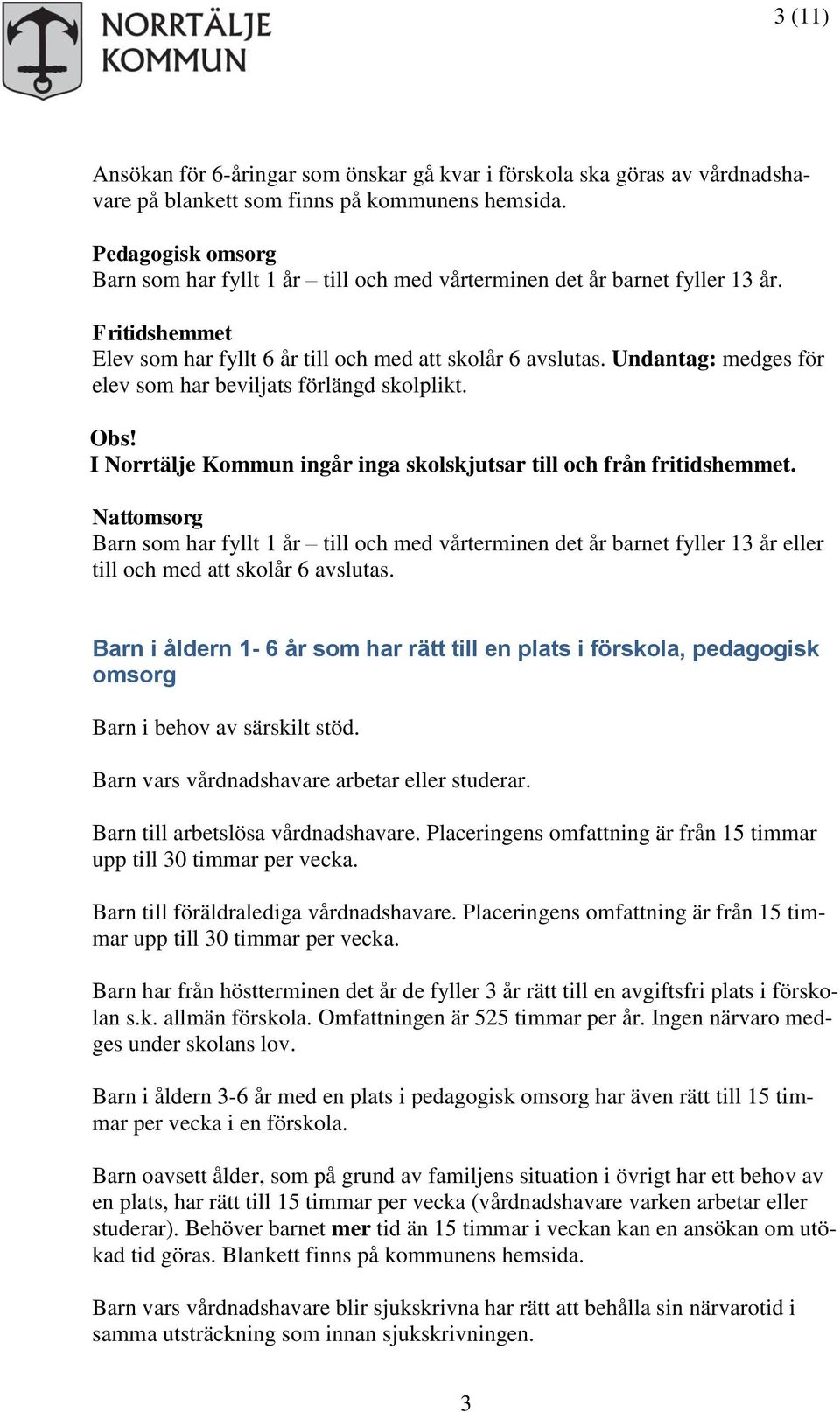 Undantag: medges för elev som har beviljats förlängd skolplikt. Obs! I Norrtälje Kommun ingår inga skolskjutsar till och från fritidshemmet.