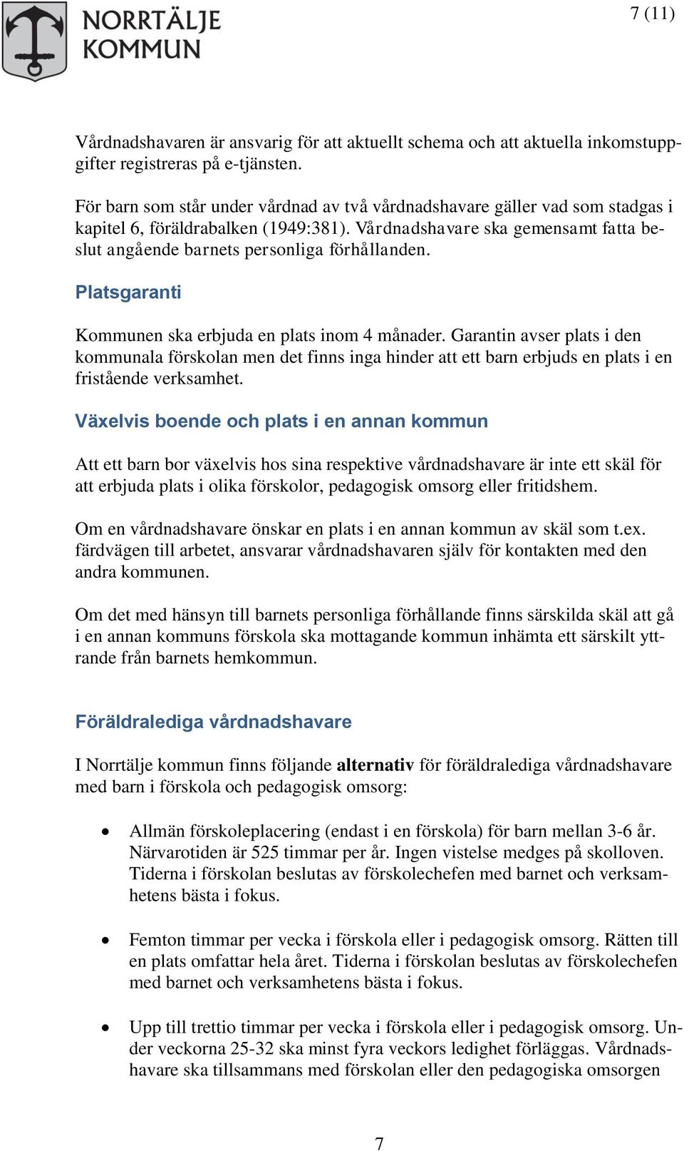 Platsgaranti Kommunen ska erbjuda en plats inom 4 månader. Garantin avser plats i den kommunala förskolan men det finns inga hinder att ett barn erbjuds en plats i en fristående verksamhet.