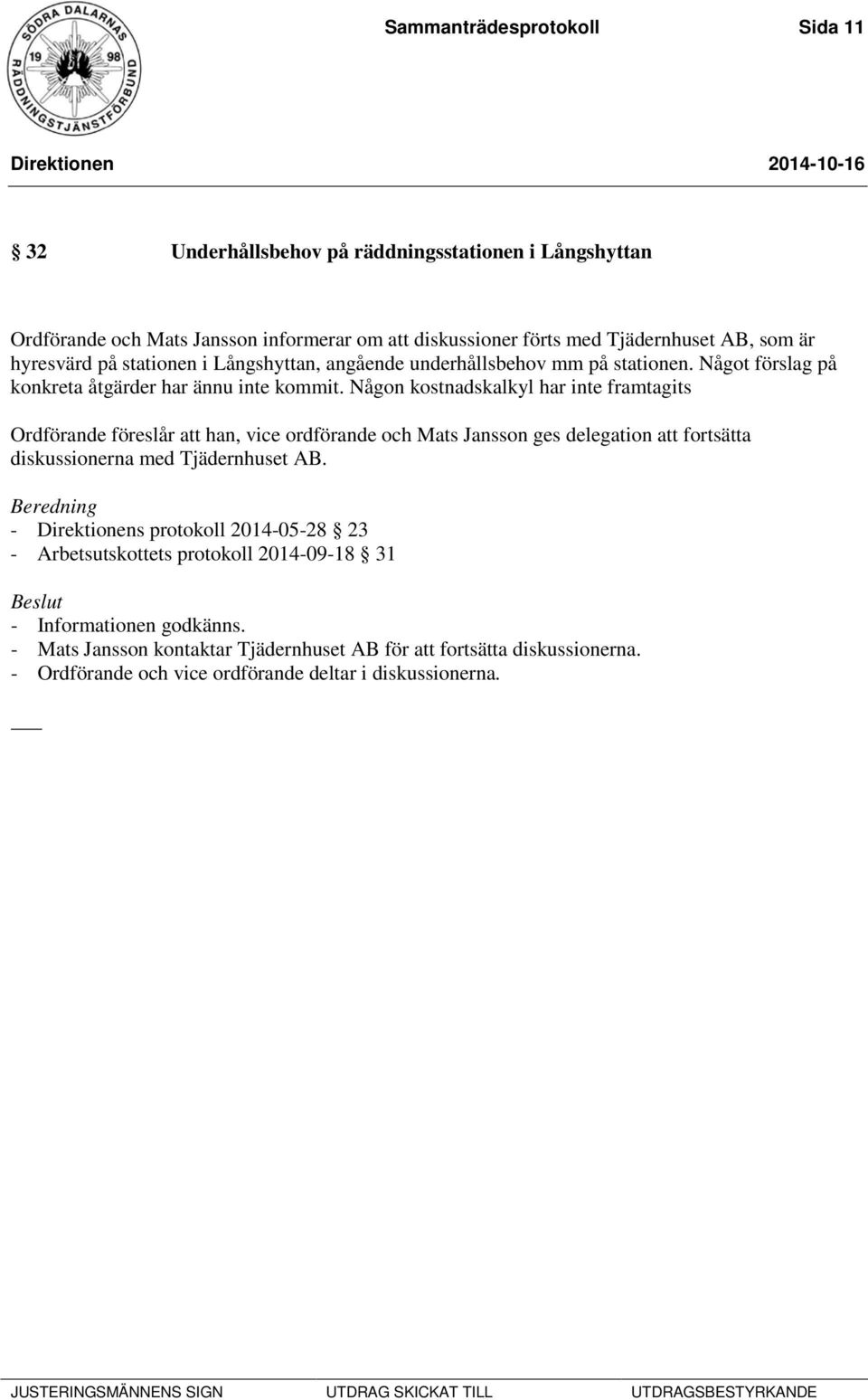 Någon kostnadskalkyl har inte framtagits Ordförande föreslår att han, vice ordförande och Mats Jansson ges delegation att fortsätta diskussionerna med Tjädernhuset AB.