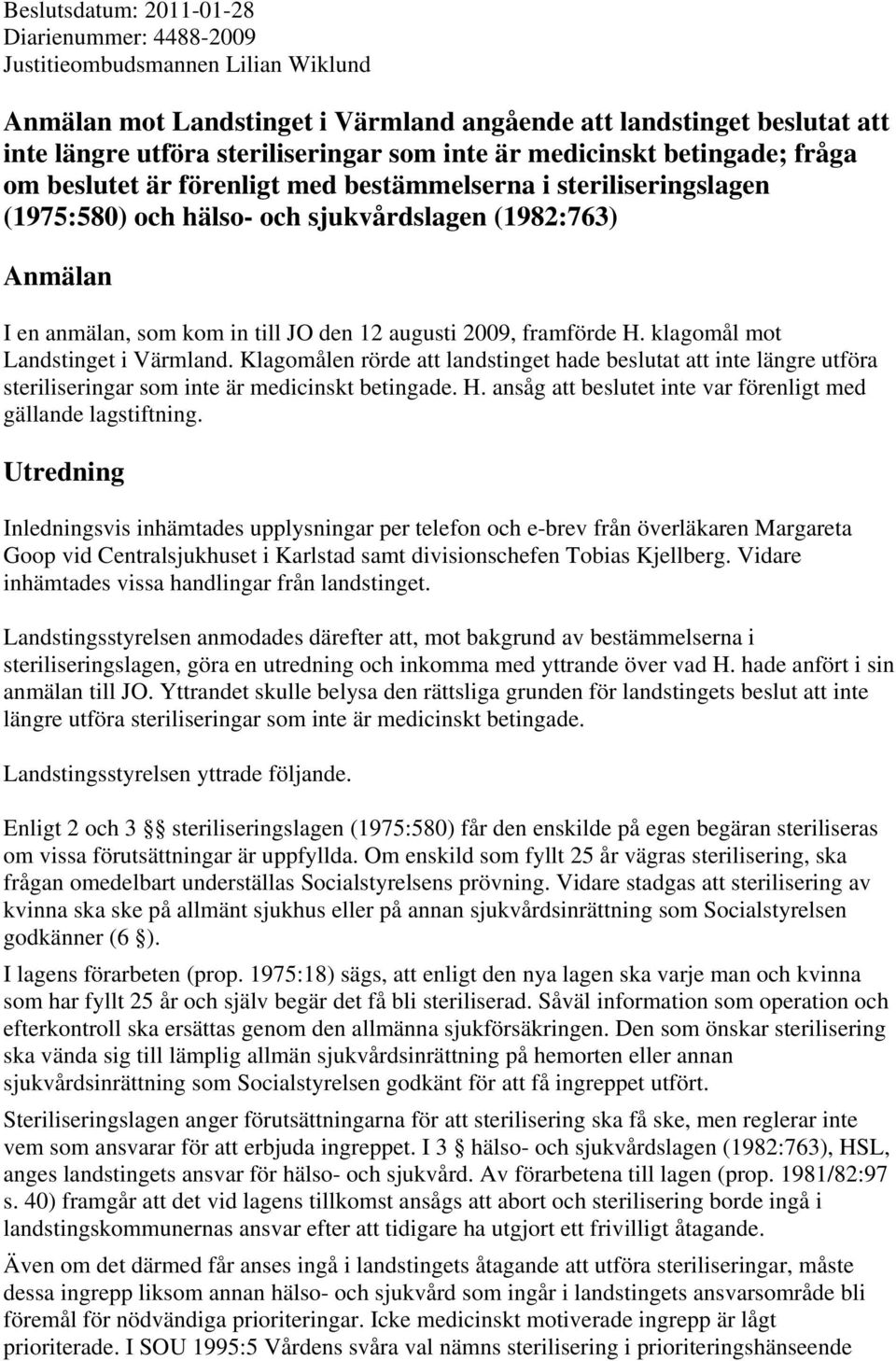 12 augusti 2009, framförde H. klagomål mot Landstinget i Värmland. Klagomålen rörde att landstinget hade beslutat att inte längre utföra steriliseringar som inte är medicinskt betingade. H. ansåg att beslutet inte var förenligt med gällande lagstiftning.