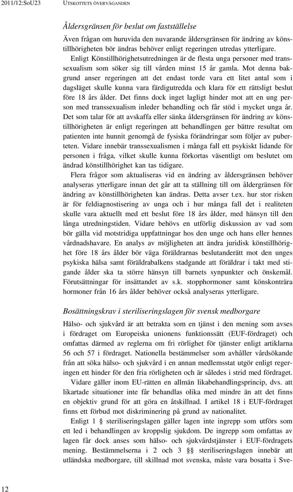 Mot denna bakgrund anser regeringen att det endast torde vara ett litet antal som i dagsläget skulle kunna vara färdigutredda och klara för ett rättsligt beslut före 18 års ålder.