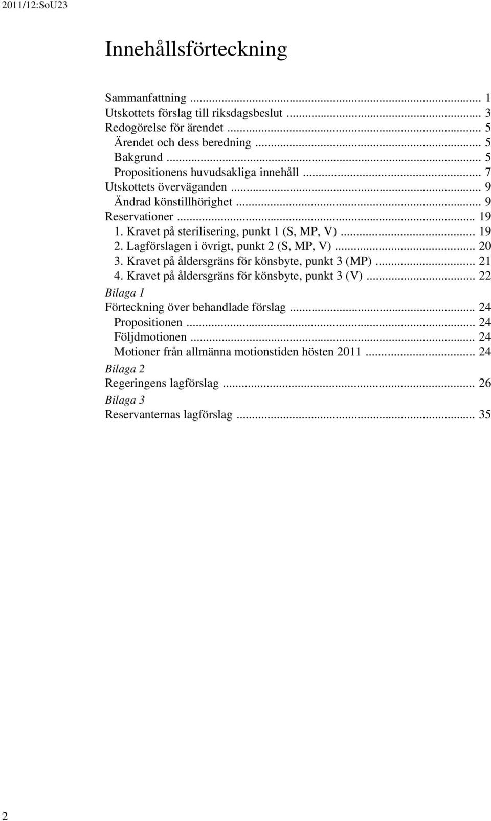 Lagförslagen i övrigt, punkt 2 (S, MP, V)... 20 3. Kravet på åldersgräns för könsbyte, punkt 3 (MP)... 21 4. Kravet på åldersgräns för könsbyte, punkt 3 (V).