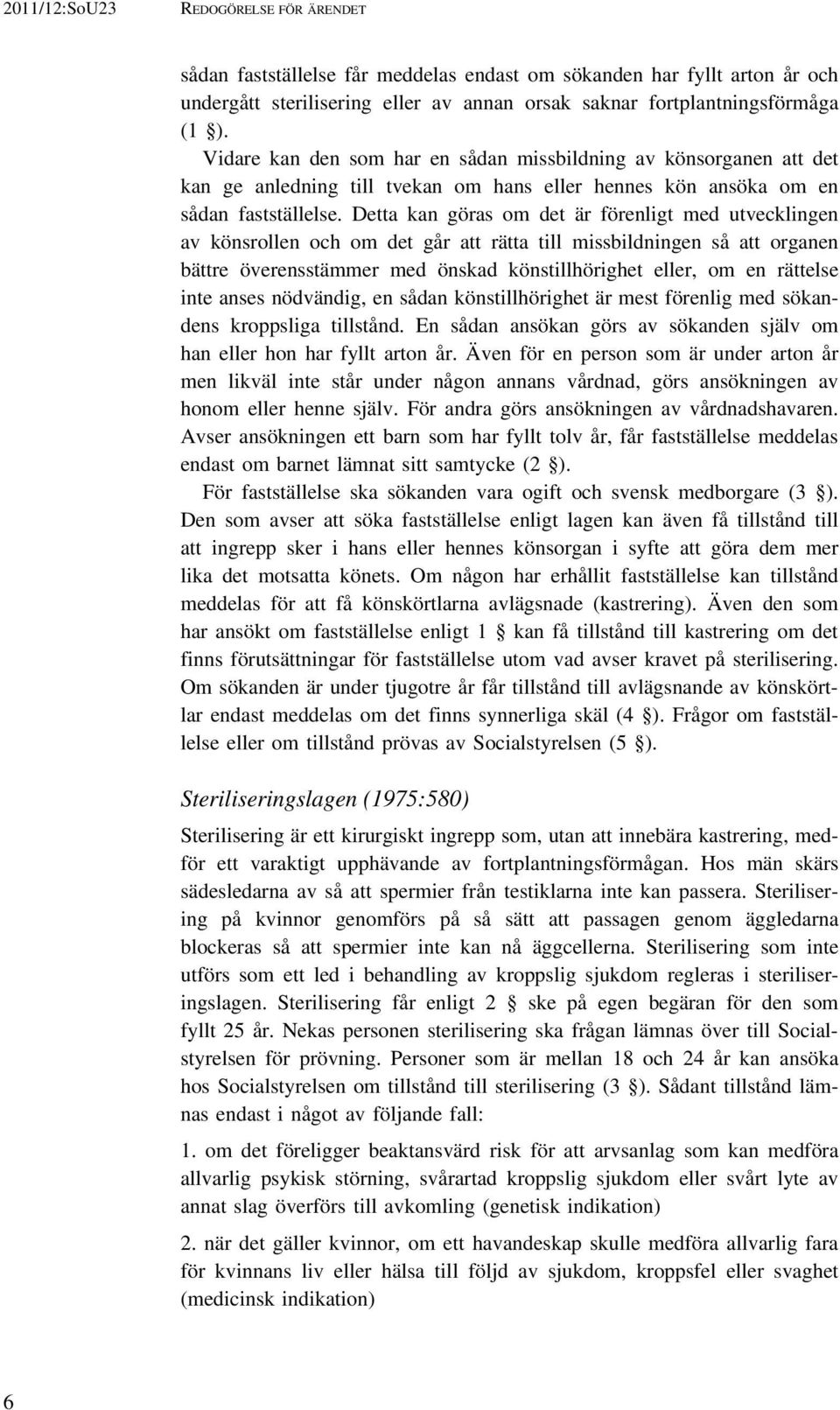 Detta kan göras om det är förenligt med utvecklingen av könsrollen och om det går att rätta till missbildningen så att organen bättre överensstämmer med önskad könstillhörighet eller, om en rättelse