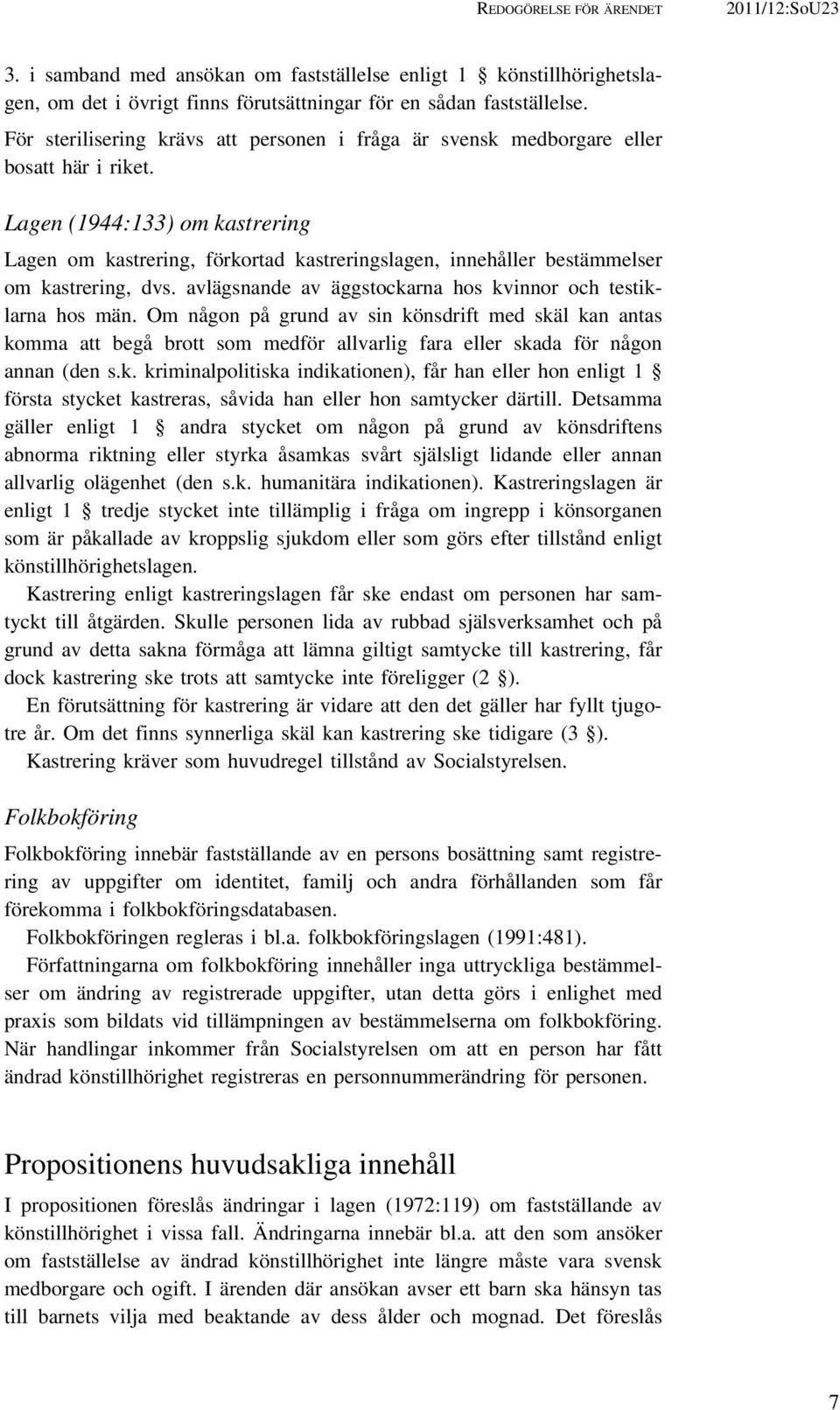 Lagen (1944:133) om kastrering Lagen om kastrering, förkortad kastreringslagen, innehåller bestämmelser om kastrering, dvs. avlägsnande av äggstockarna hos kvinnor och testiklarna hos män.