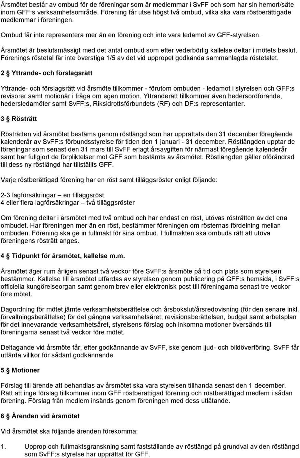 Årsmötet är beslutsmässigt med det antal ombud som efter vederbörlig kallelse deltar i mötets beslut. Förenings röstetal får inte överstiga 1/5 av det vid uppropet godkända sammanlagda röstetalet.