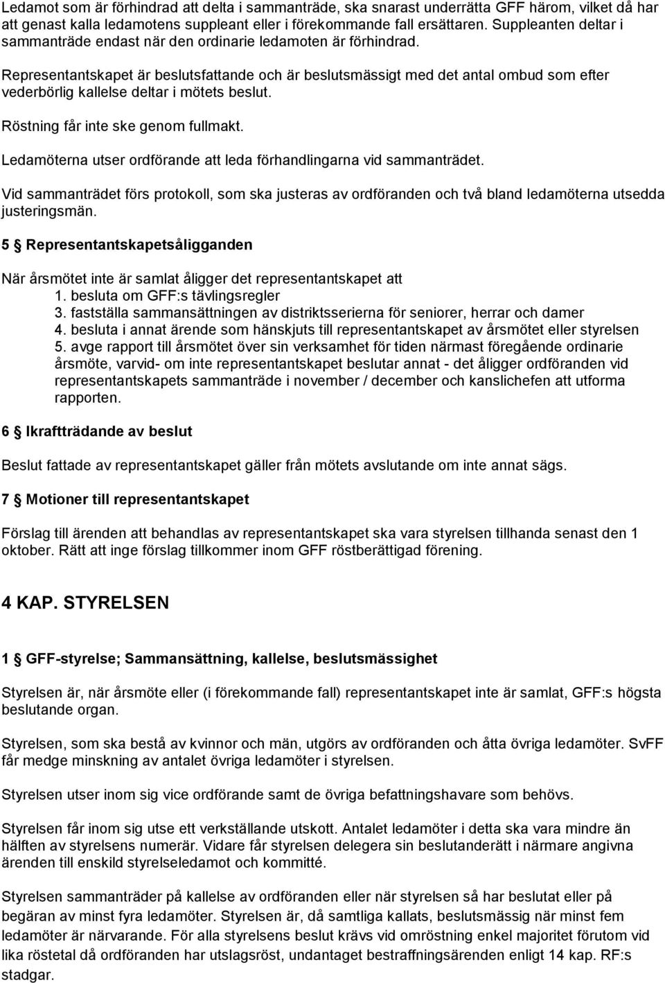 Representantskapet är beslutsfattande och är beslutsmässigt med det antal ombud som efter vederbörlig kallelse deltar i mötets beslut. Röstning får inte ske genom fullmakt.