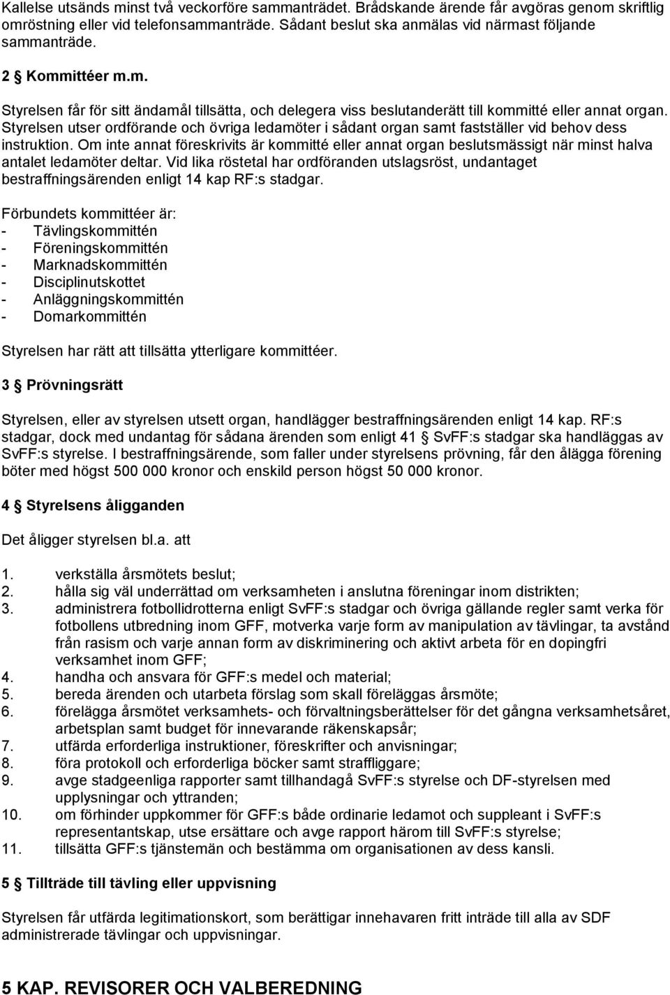 Styrelsen utser ordförande och övriga ledamöter i sådant organ samt fastställer vid behov dess instruktion.