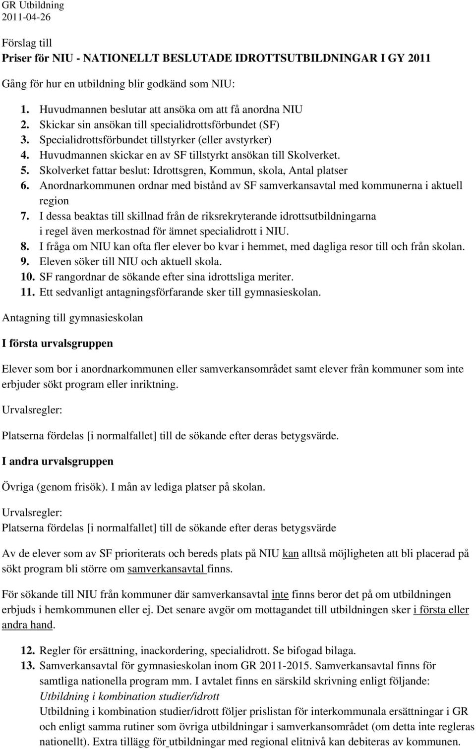 Huvudmannen skickar en av SF tillstyrkt ansökan till Skolverket. 5. Skolverket fattar beslut: Idrottsgren, Kommun, skola, Antal platser 6.