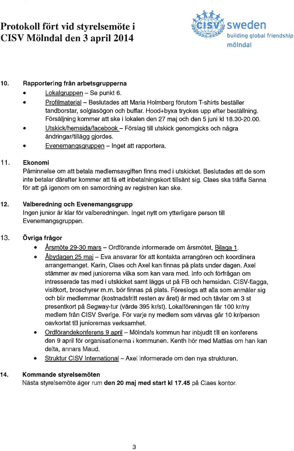 Försäljning kommer att ske i lokalen den 27 maj och den 5 juni kl 1 8.30-20.00. Utskick/hemsida/facebook ändringar/tillägg gjordes. Evenemanqsgruppen till utskick genomgicks och några att rapportera.